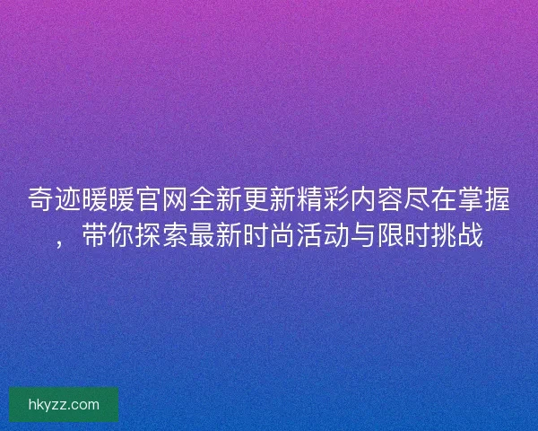 奇迹暖暖官网全新更新精彩内容尽在掌握，带你探索最新时尚活动与限时挑战