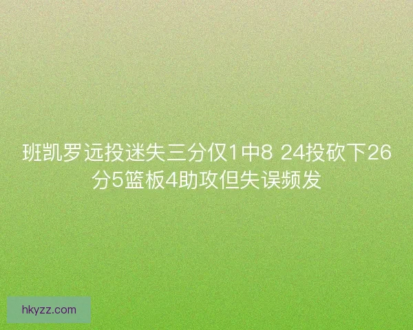 班凯罗远投迷失三分仅1中8 24投砍下26分5篮板4助攻但失误频发