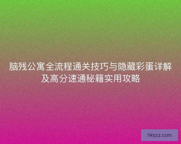 脑残公寓全流程通关技巧与隐藏彩蛋详解及高分速通秘籍实用攻略